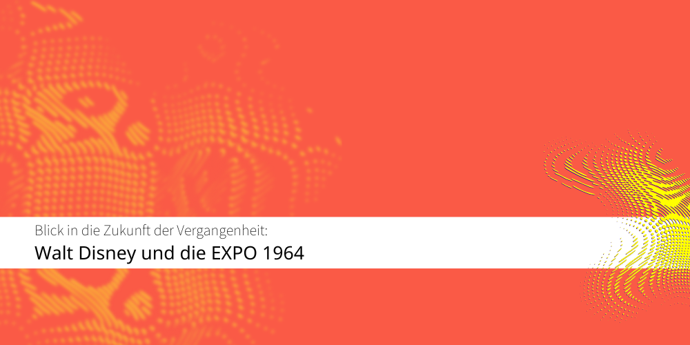 Die EXPO 1964 - oder: Warum Disney und EXPOs eine enge Verbindung haben